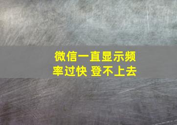 微信一直显示频率过快 登不上去